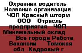 Охранник-водитель › Название организации ­ ЧОП Красный шторм, ООО › Отрасль предприятия ­ ЧОП › Минимальный оклад ­ 30 000 - Все города Работа » Вакансии   . Томская обл.,Кедровый г.